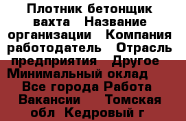 Плотник-бетонщик-вахта › Название организации ­ Компания-работодатель › Отрасль предприятия ­ Другое › Минимальный оклад ­ 1 - Все города Работа » Вакансии   . Томская обл.,Кедровый г.